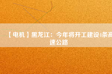 【電機】黑龍江：今年將開工建設(shè)4條高速公路
          