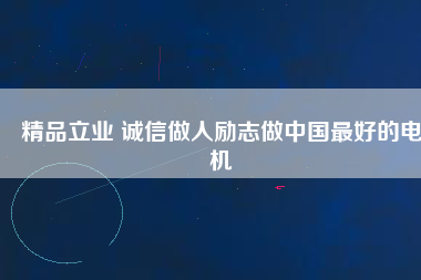 精品立業(yè) 誠信做人勵(lì)志做中國最好的電機(jī)
          