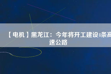 【電機】黑龍江：今年將開工建設(shè)4條高速公路
          