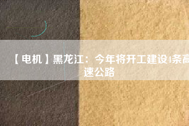 【電機】黑龍江：今年將開工建設(shè)4條高速公路
          