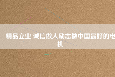 精品立業(yè) 誠信做人勵(lì)志做中國最好的電機(jī)
          