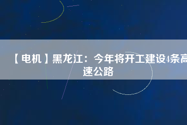 【電機】黑龍江：今年將開工建設(shè)4條高速公路
          