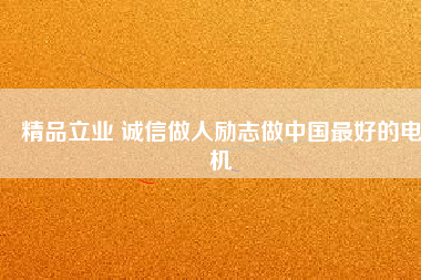 精品立業(yè) 誠信做人勵(lì)志做中國最好的電機(jī)
          