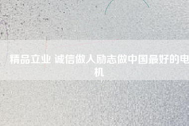 精品立業(yè) 誠信做人勵(lì)志做中國最好的電機(jī)
          