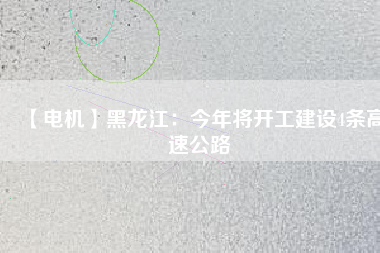 【電機】黑龍江：今年將開工建設(shè)4條高速公路
          