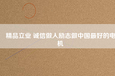 精品立業(yè) 誠信做人勵(lì)志做中國最好的電機(jī)
          