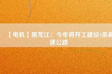 【電機】黑龍江：今年將開工建設(shè)4條高速公路
          