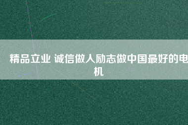 精品立業(yè) 誠信做人勵(lì)志做中國最好的電機(jī)
          