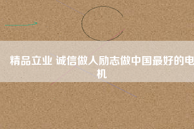 精品立業(yè) 誠信做人勵(lì)志做中國最好的電機(jī)
          