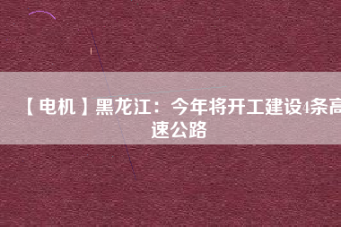 【電機】黑龍江：今年將開工建設(shè)4條高速公路
          