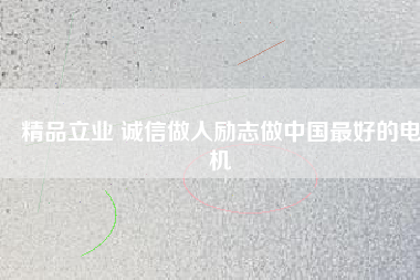 精品立業(yè) 誠信做人勵(lì)志做中國最好的電機(jī)
          