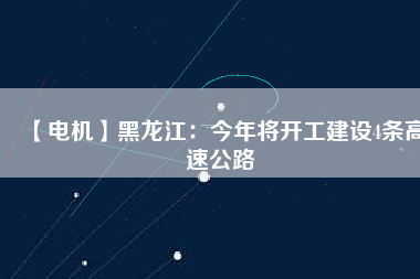 【電機】黑龍江：今年將開工建設(shè)4條高速公路
          
