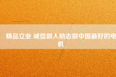 精品立業(yè) 誠信做人勵(lì)志做中國最好的電機(jī)
          
