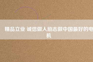 精品立業(yè) 誠信做人勵(lì)志做中國最好的電機(jī)
          