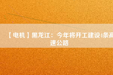 【電機】黑龍江：今年將開工建設(shè)4條高速公路
          