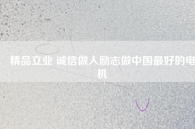 精品立業(yè) 誠信做人勵(lì)志做中國最好的電機(jī)
          