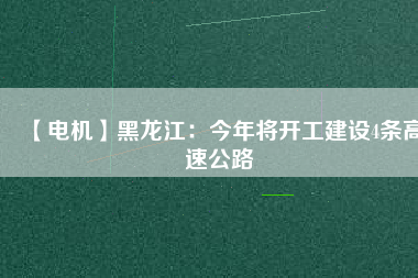 【電機】黑龍江：今年將開工建設(shè)4條高速公路
          