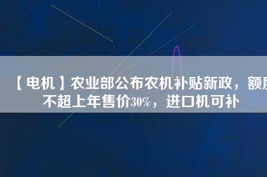 【電機(jī)】農(nóng)業(yè)部公布農(nóng)機(jī)補(bǔ)貼新政，額度不超上年售價30%，進(jìn)口機(jī)可補(bǔ)
          