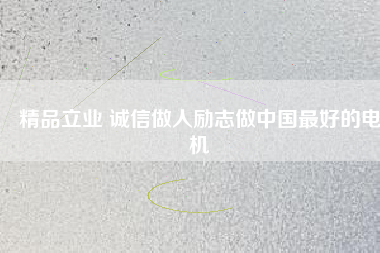 精品立業(yè) 誠信做人勵(lì)志做中國最好的電機(jī)
          