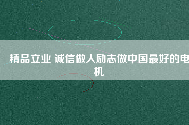 精品立業(yè) 誠信做人勵(lì)志做中國最好的電機(jī)
          