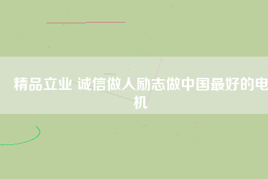 精品立業(yè) 誠信做人勵(lì)志做中國最好的電機(jī)
          