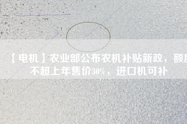 【電機(jī)】農(nóng)業(yè)部公布農(nóng)機(jī)補(bǔ)貼新政，額度不超上年售價30%，進(jìn)口機(jī)可補(bǔ)
          