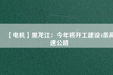 【電機】黑龍江：今年將開工建設(shè)4條高速公路
          