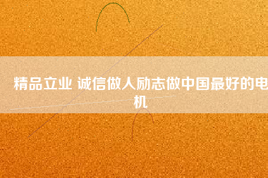 精品立業(yè) 誠信做人勵(lì)志做中國最好的電機(jī)
          