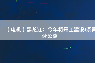 【電機】黑龍江：今年將開工建設(shè)4條高速公路
          
