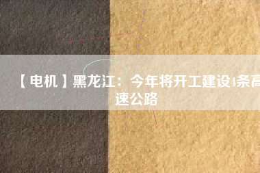 【電機】黑龍江：今年將開工建設(shè)4條高速公路
          