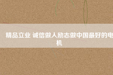 精品立業(yè) 誠信做人勵(lì)志做中國最好的電機(jī)
          