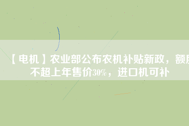 【電機(jī)】農(nóng)業(yè)部公布農(nóng)機(jī)補(bǔ)貼新政，額度不超上年售價30%，進(jìn)口機(jī)可補(bǔ)
          