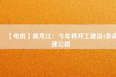 【電機】黑龍江：今年將開工建設(shè)4條高速公路
          