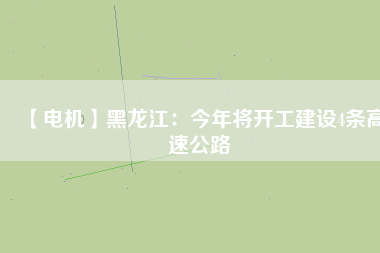 【電機】黑龍江：今年將開工建設(shè)4條高速公路
          